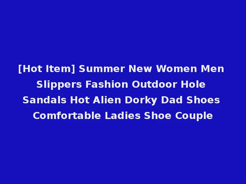 [Hot Item] Summer New Women Men Slippers Fashion Outdoor Hole Sandals Hot Alien Dorky Dad Shoes Comfortable Ladies Shoe Couple