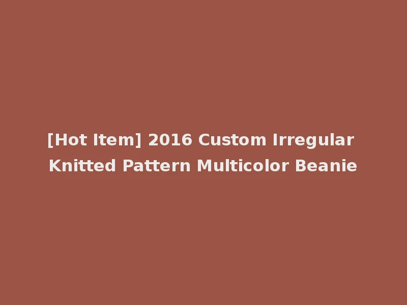 [Hot Item] 2016 Custom Irregular Knitted Pattern Multicolor Beanie