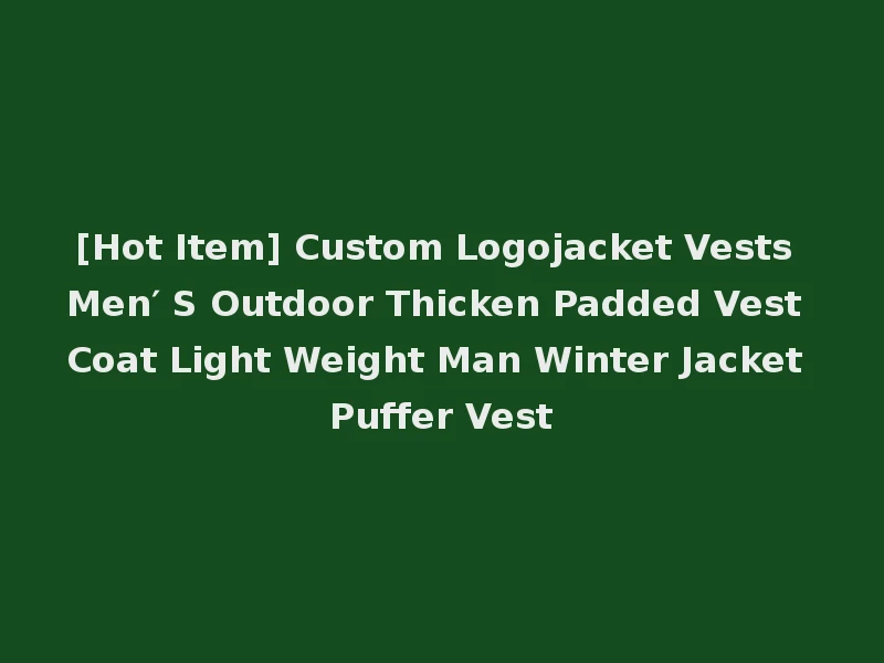 [Hot Item] Custom Logojacket Vests Men′ S Outdoor Thicken Padded Vest Coat Light Weight Man Winter Jacket Puffer Vest