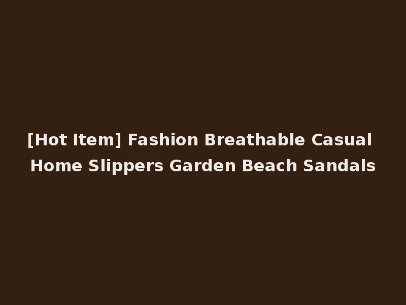 [Hot Item] Fashion Breathable Casual Home Slippers Garden Beach Sandals