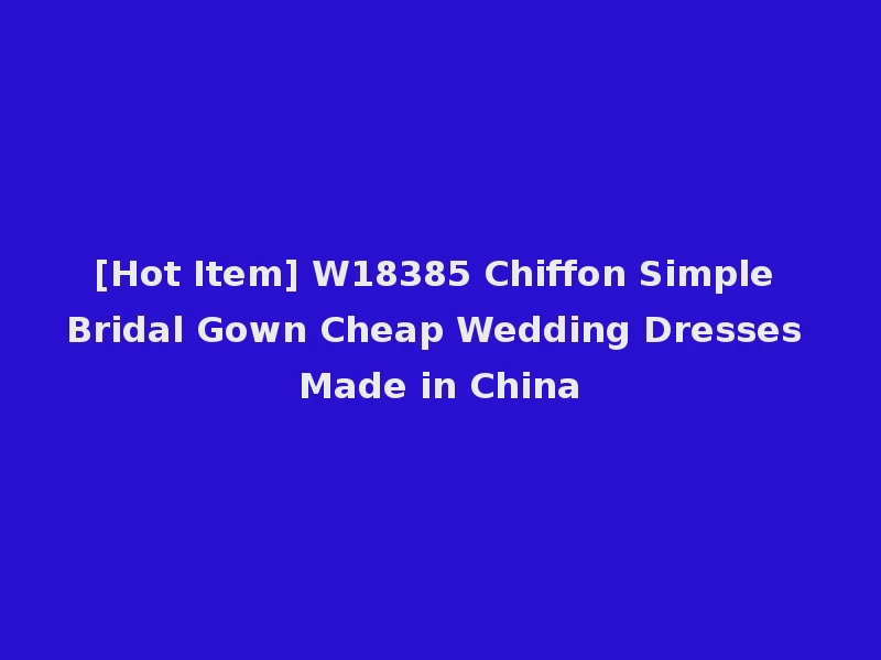 [Hot Item] W18385 Chiffon Simple Bridal Gown Cheap Wedding Dresses Made in China