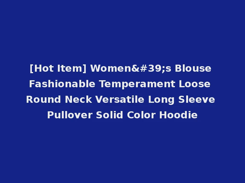 [Hot Item] Women's Blouse Fashionable Temperament Loose Round Neck Versatile Long Sleeve Pullover Solid Color Hoodie