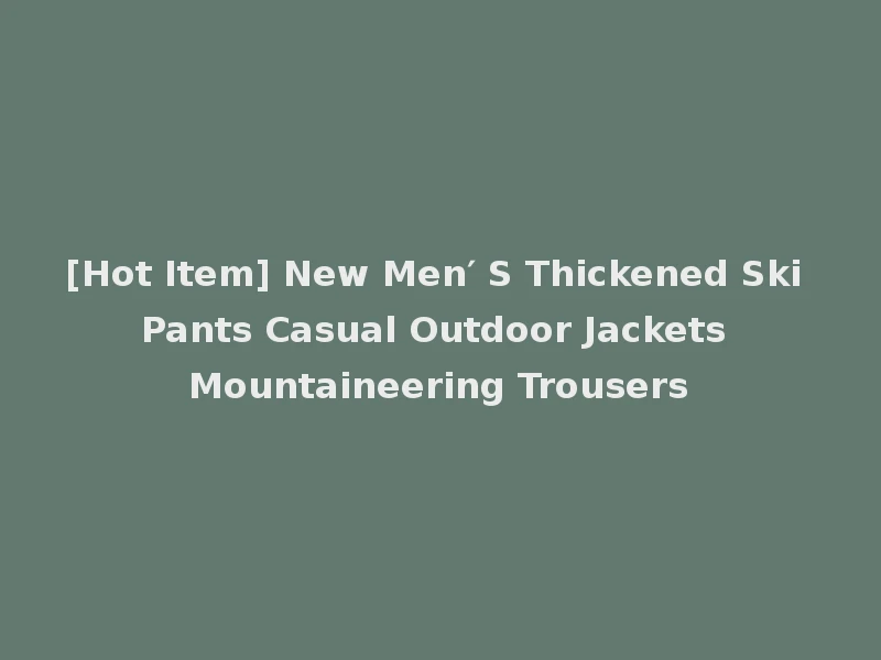 [Hot Item] New Men′ S Thickened Ski Pants Casual Outdoor Jackets Mountaineering Trousers