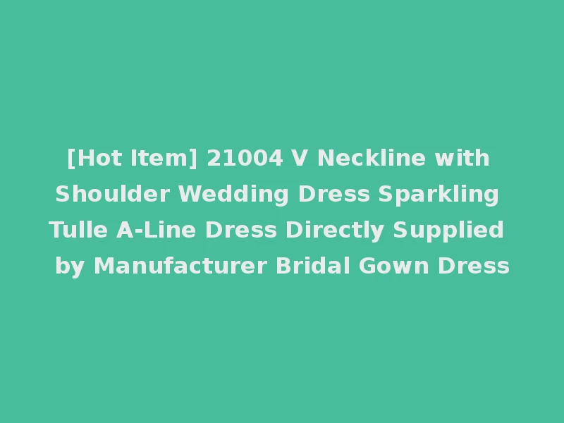 [Hot Item] 21004 V Neckline with Shoulder Wedding Dress Sparkling Tulle A-Line Dress Directly Supplied by Manufacturer Bridal Gown Dress
