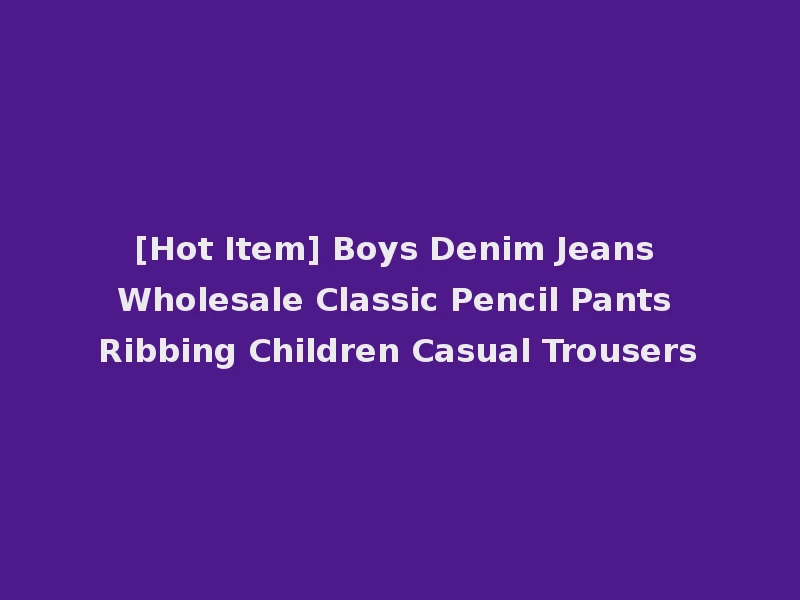 [Hot Item] Boys Denim Jeans Wholesale Classic Pencil Pants Ribbing Children Casual Trousers