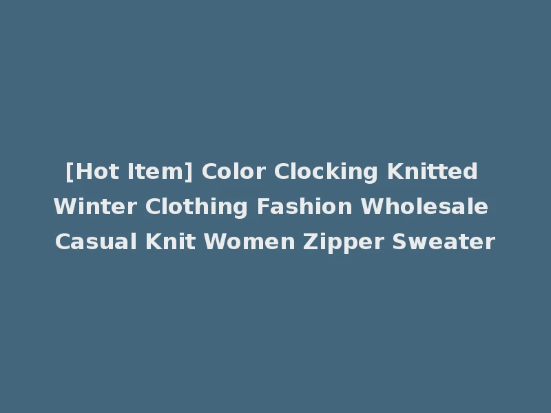 [Hot Item] Color Clocking Knitted Winter Clothing Fashion Wholesale Casual Knit Women Zipper Sweater