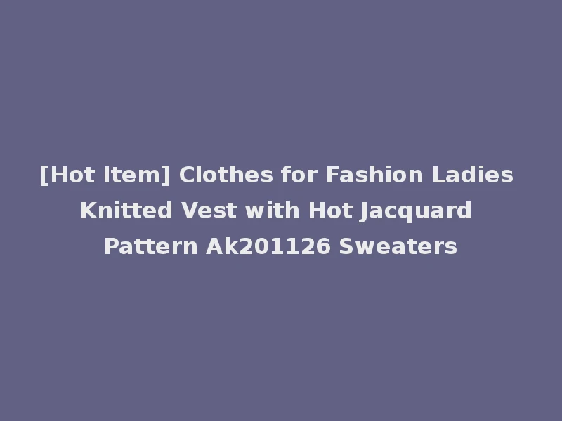 [Hot Item] Clothes for Fashion Ladies Knitted Vest with Hot Jacquard Pattern Ak201126 Sweaters