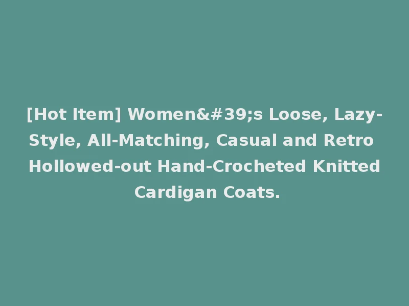 [Hot Item] Women's Loose, Lazy-Style, All-Matching, Casual and Retro Hollowed-out Hand-Crocheted Knitted Cardigan Coats.
