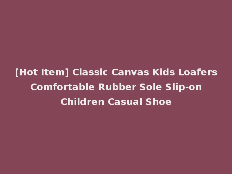 [Hot Item] Classic Canvas Kids Loafers Comfortable Rubber Sole Slip-on Children Casual Shoe