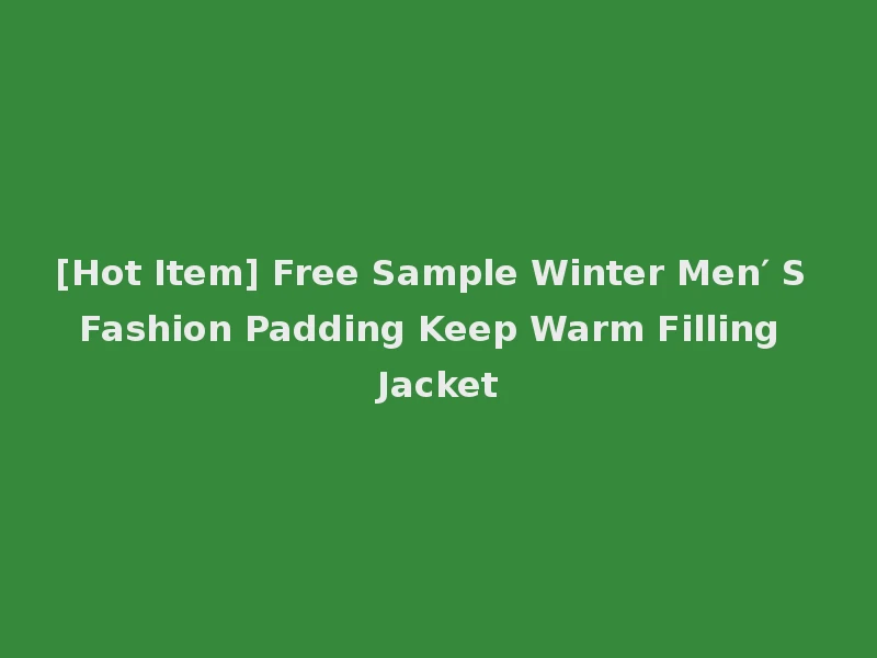 [Hot Item] Free Sample Winter Men′ S Fashion Padding Keep Warm Filling Jacket