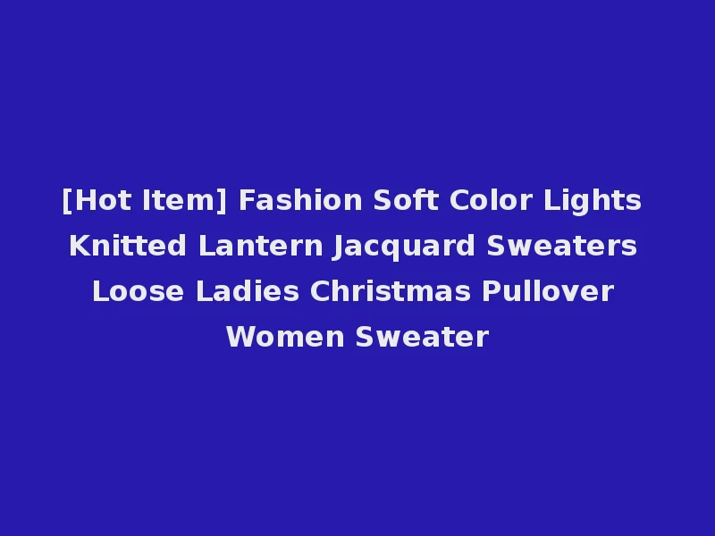 [Hot Item] Fashion Soft Color Lights Knitted Lantern Jacquard Sweaters Loose Ladies Christmas Pullover Women Sweater