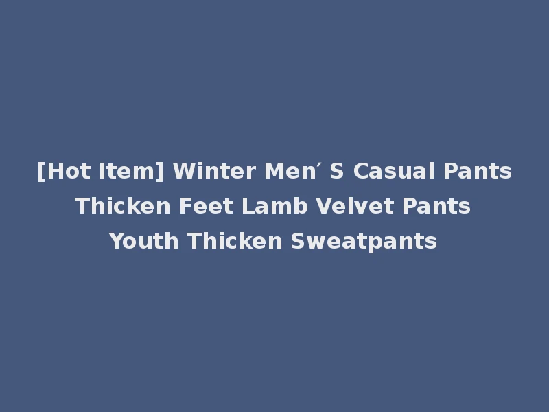 [Hot Item] Winter Men′ S Casual Pants Thicken Feet Lamb Velvet Pants Youth Thicken Sweatpants