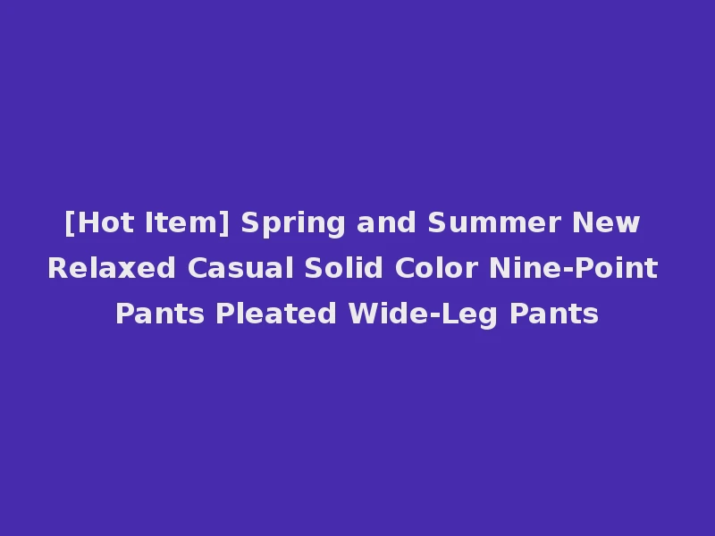 [Hot Item] Spring and Summer New Relaxed Casual Solid Color Nine-Point Pants Pleated Wide-Leg Pants