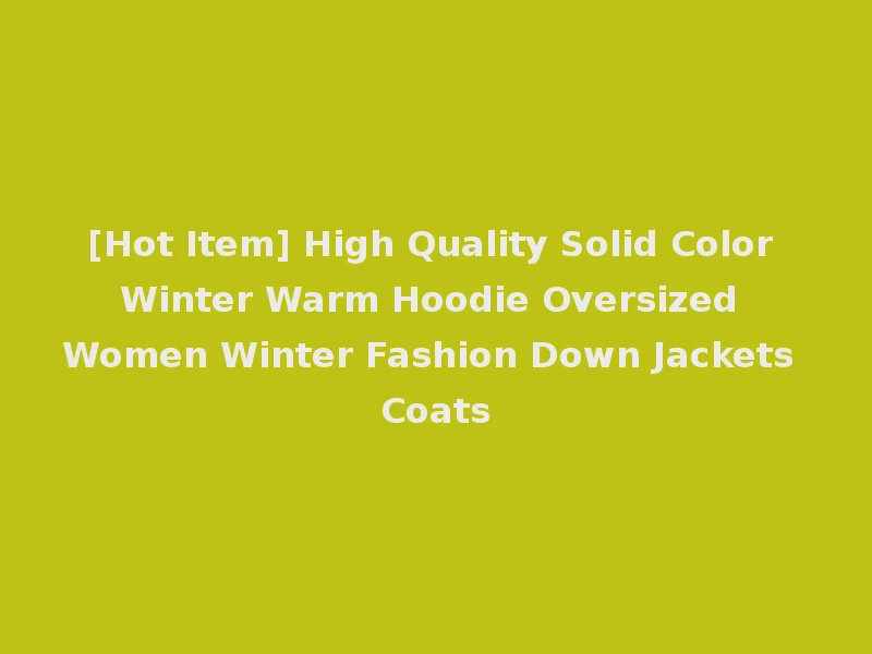 [Hot Item] High Quality Solid Color Winter Warm Hoodie Oversized Women Winter Fashion Down Jackets Coats