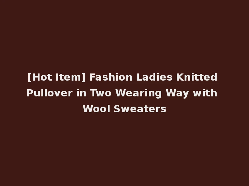 [Hot Item] Fashion Ladies Knitted Pullover in Two Wearing Way with Wool Sweaters