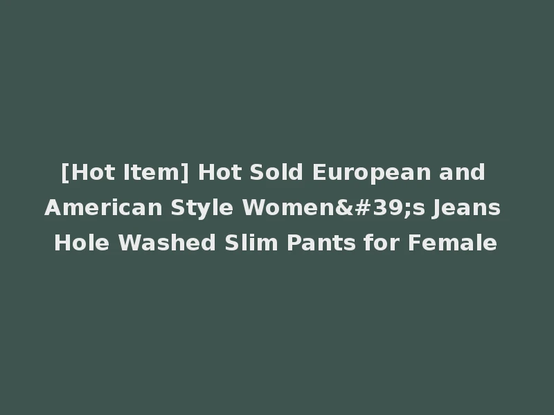 [Hot Item] Hot Sold European and American Style Women's Jeans Hole Washed Slim Pants for Female