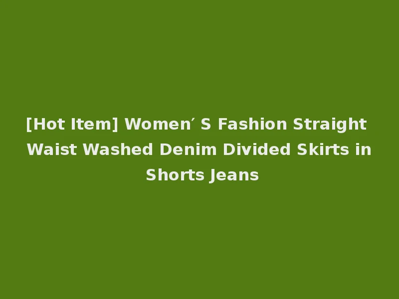 [Hot Item] Women′ S Fashion Straight Waist Washed Denim Divided Skirts in Shorts Jeans