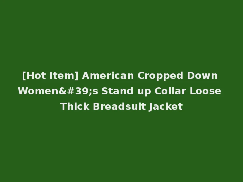 [Hot Item] American Cropped Down Women's Stand up Collar Loose Thick Breadsuit Jacket