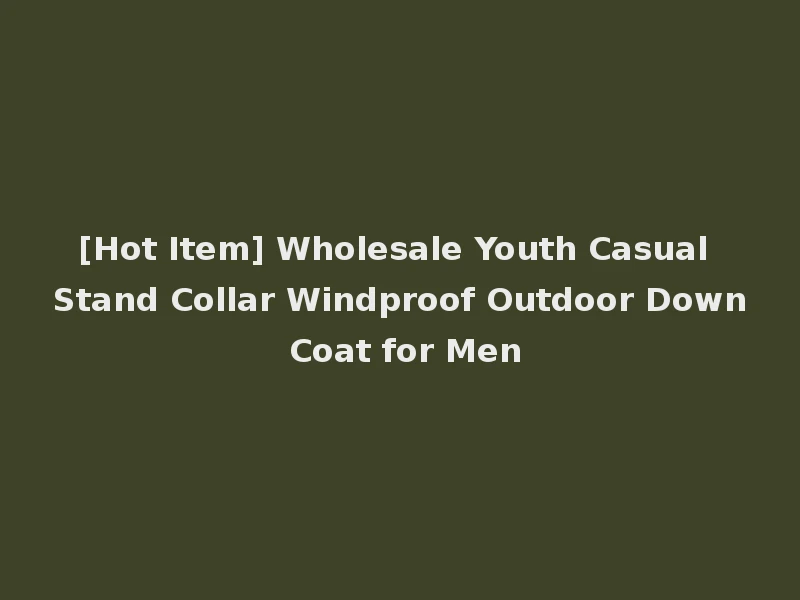 [Hot Item] Wholesale Youth Casual Stand Collar Windproof Outdoor Down Coat for Men