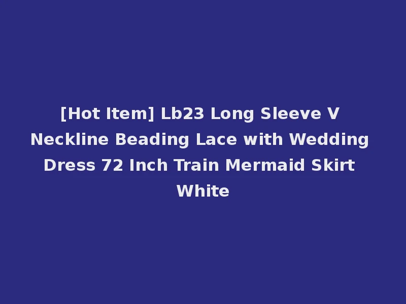[Hot Item] Lb23 Long Sleeve V Neckline Beading Lace with Wedding Dress 72 Inch Train Mermaid Skirt White