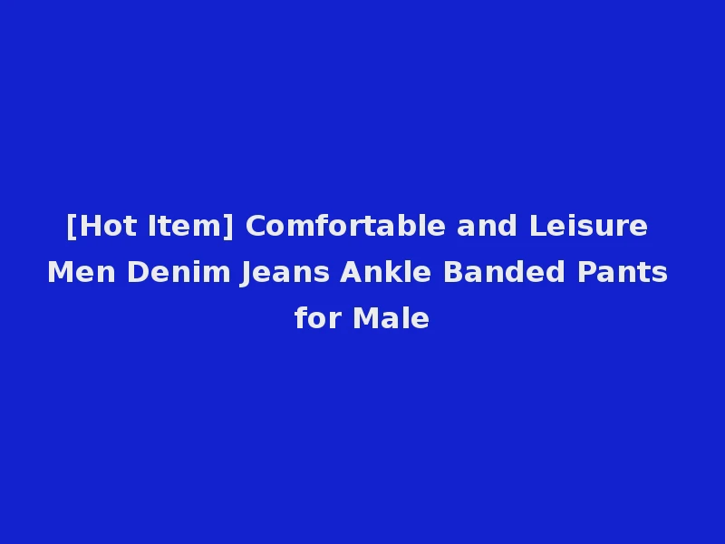 [Hot Item] Comfortable and Leisure Men Denim Jeans Ankle Banded Pants for Male