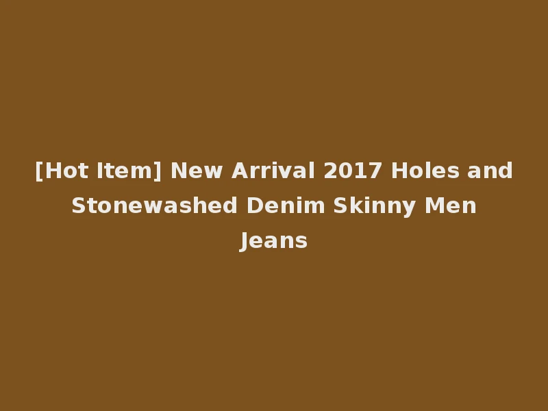 [Hot Item] New Arrival 2017 Holes and Stonewashed Denim Skinny Men Jeans