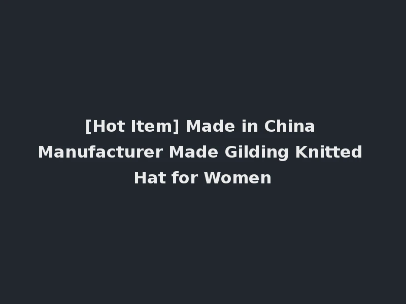 [Hot Item] Made in China Manufacturer Made Gilding Knitted Hat for Women