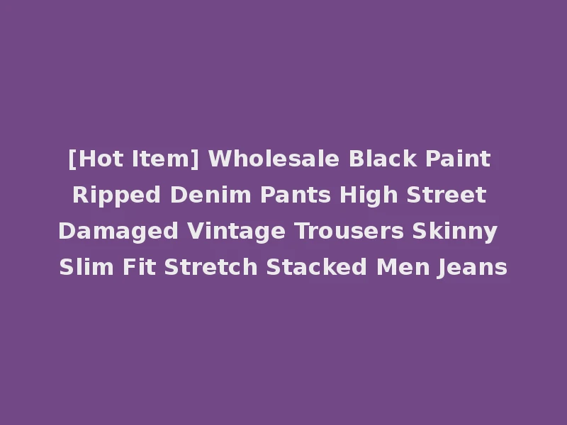 [Hot Item] Wholesale Black Paint Ripped Denim Pants High Street Damaged Vintage Trousers Skinny Slim Fit Stretch Stacked Men Jeans