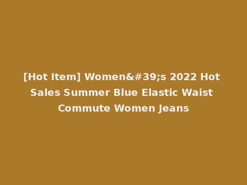 [Hot Item] Women's 2022 Hot Sales Summer Blue Elastic Waist Commute Women Jeans