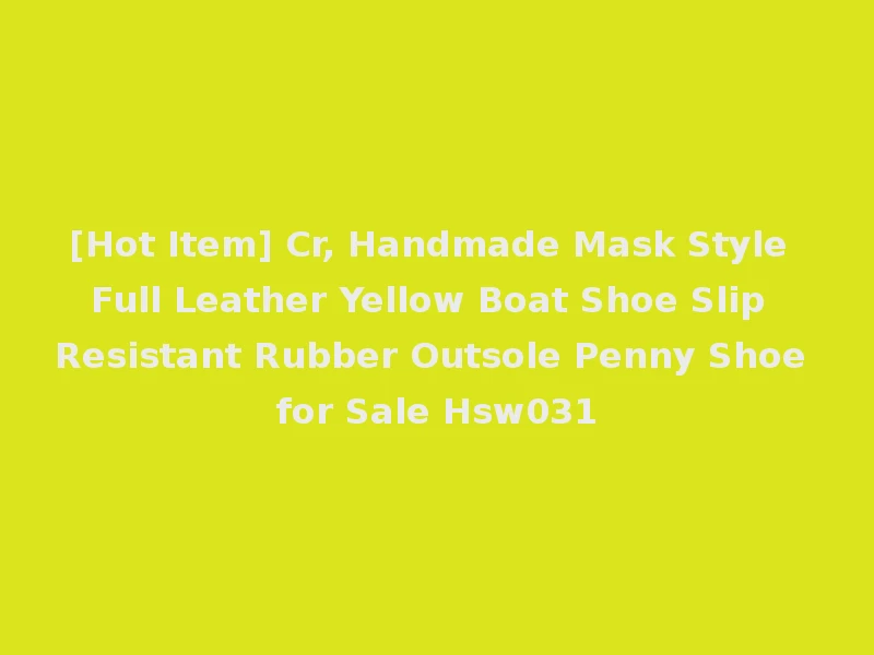 [Hot Item] Cr, Handmade Mask Style Full Leather Yellow Boat Shoe Slip Resistant Rubber Outsole Penny Shoe for Sale Hsw031