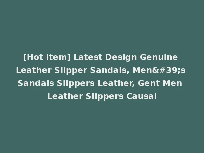 [Hot Item] Latest Design Genuine Leather Slipper Sandals, Men's Sandals Slippers Leather, Gent Men Leather Slippers Causal
