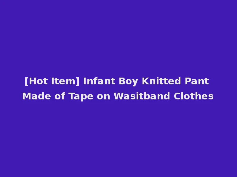 [Hot Item] Infant Boy Knitted Pant Made of Tape on Wasitband Clothes