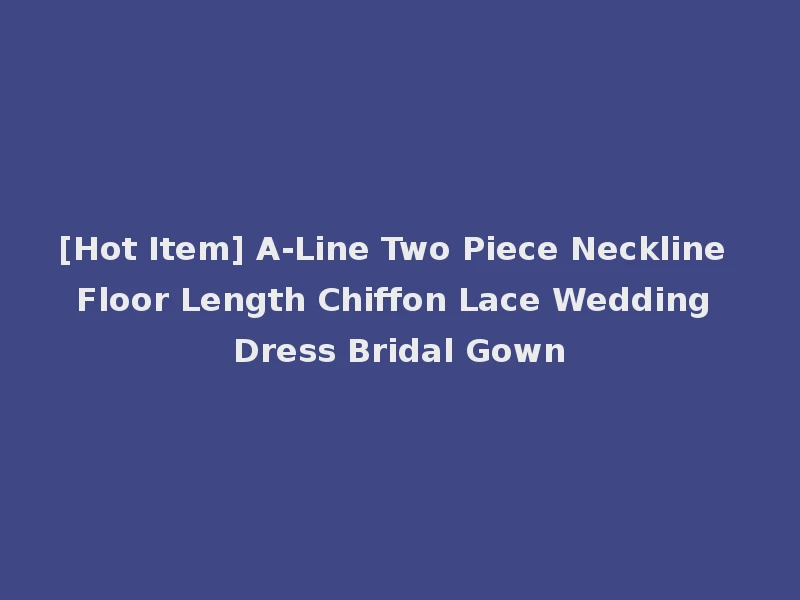 [Hot Item] A-Line Two Piece Neckline Floor Length Chiffon Lace Wedding Dress Bridal Gown