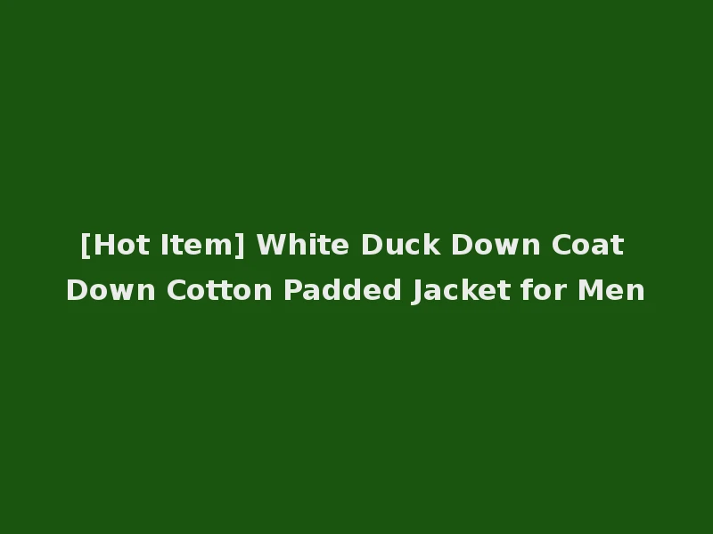 [Hot Item] White Duck Down Coat Down Cotton Padded Jacket for Men