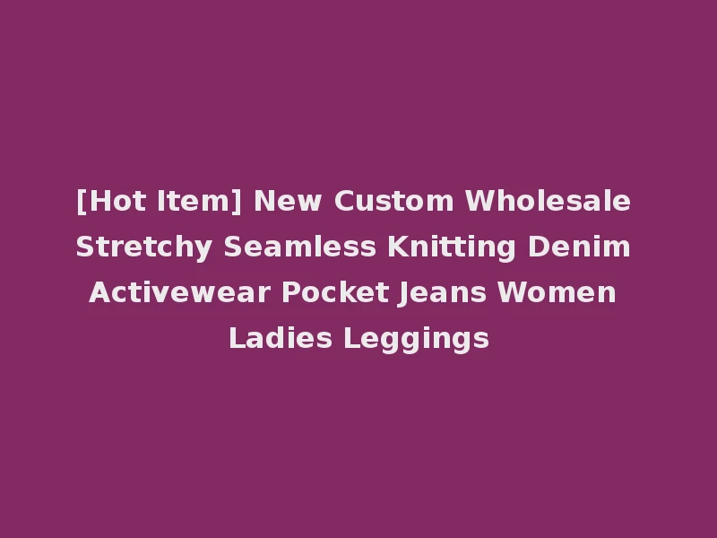 [Hot Item] New Custom Wholesale Stretchy Seamless Knitting Denim Activewear Pocket Jeans Women Ladies Leggings