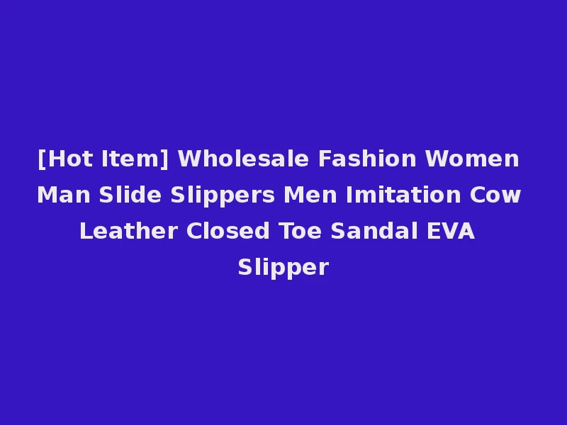 [Hot Item] Wholesale Fashion Women Man Slide Slippers Men Imitation Cow Leather Closed Toe Sandal EVA Slipper