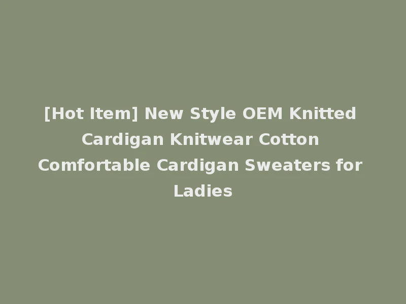 [Hot Item] New Style OEM Knitted Cardigan Knitwear Cotton Comfortable Cardigan Sweaters for Ladies