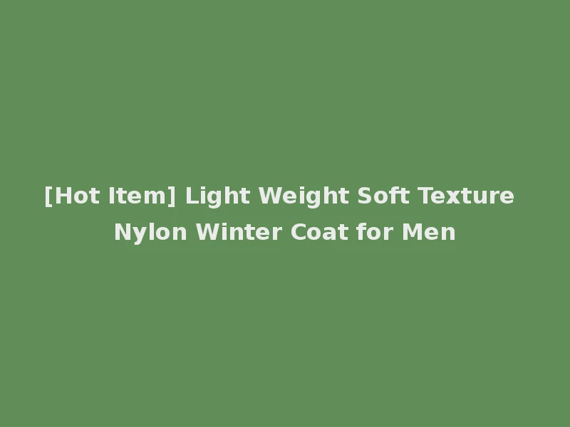 [Hot Item] Light Weight Soft Texture Nylon Winter Coat for Men