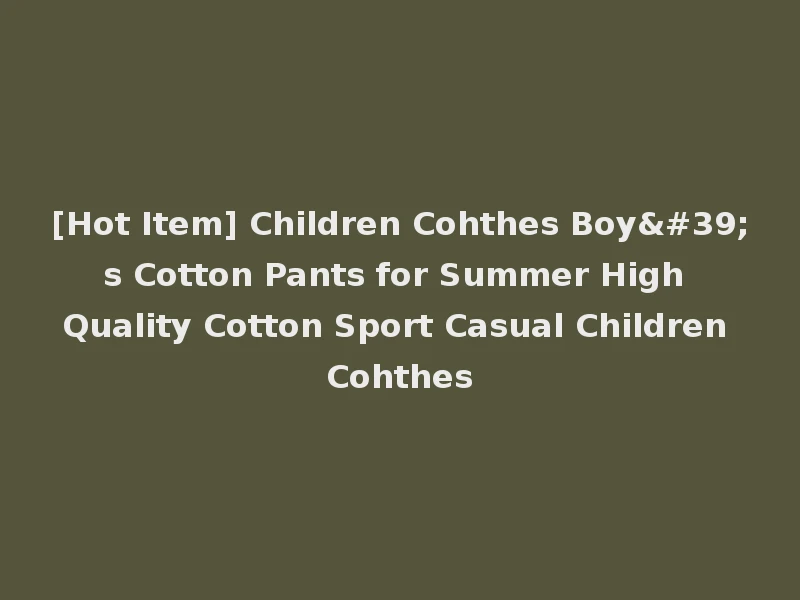 [Hot Item] Children Cohthes Boy's Cotton Pants for Summer High Quality Cotton Sport Casual Children Cohthes