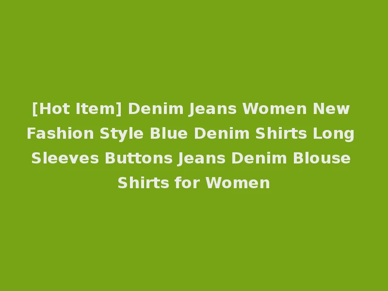 [Hot Item] Denim Jeans Women New Fashion Style Blue Denim Shirts Long Sleeves Buttons Jeans Denim Blouse Shirts for Women