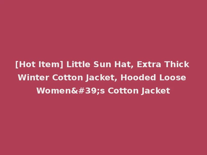 [Hot Item] Little Sun Hat, Extra Thick Winter Cotton Jacket, Hooded Loose Women's Cotton Jacket