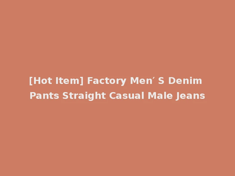 [Hot Item] Factory Men′ S Denim Pants Straight Casual Male Jeans