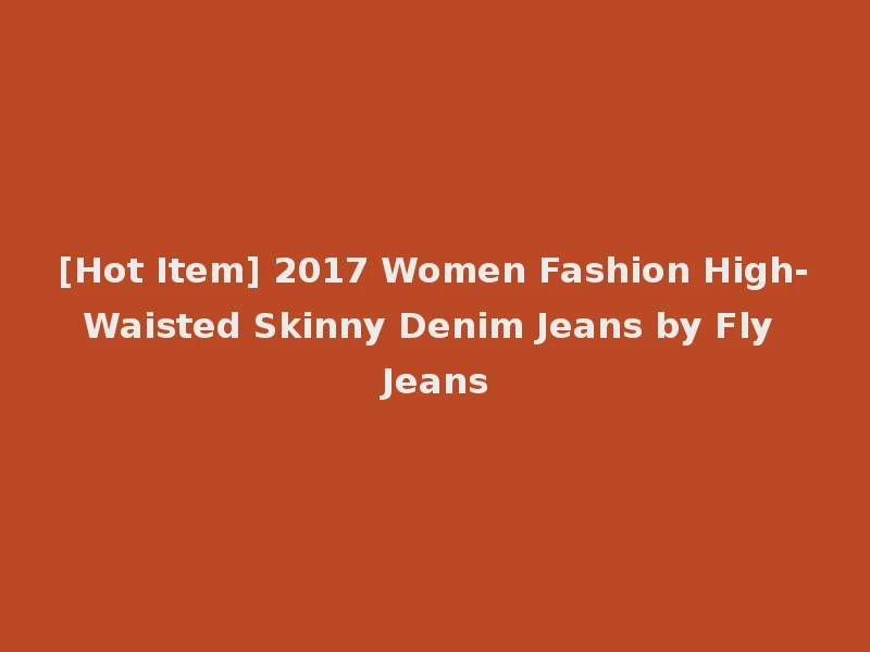 [Hot Item] 2017 Women Fashion High-Waisted Skinny Denim Jeans by Fly Jeans
