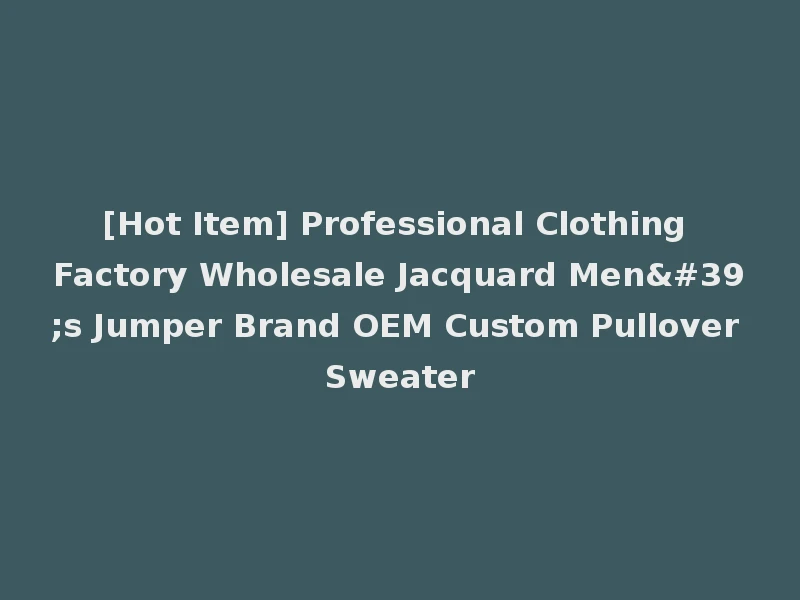 [Hot Item] Professional Clothing Factory Wholesale Jacquard Men's Jumper Brand OEM Custom Pullover Sweater
