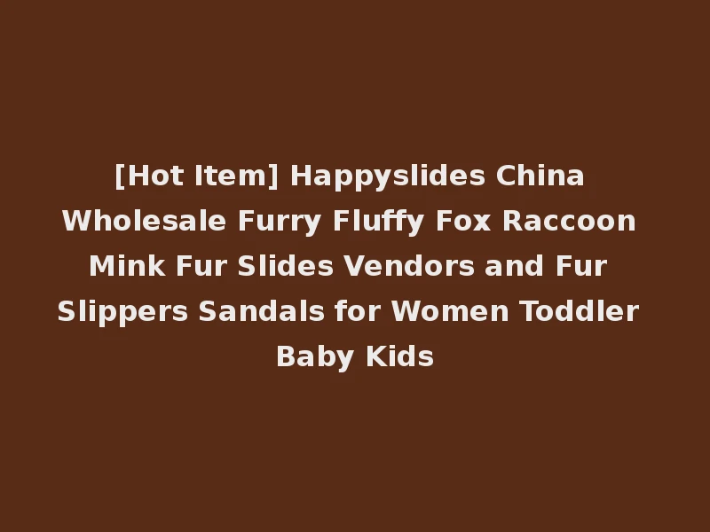 [Hot Item] Happyslides China Wholesale Furry Fluffy Fox Raccoon Mink Fur Slides Vendors and Fur Slippers Sandals for Women Toddler Baby Kids