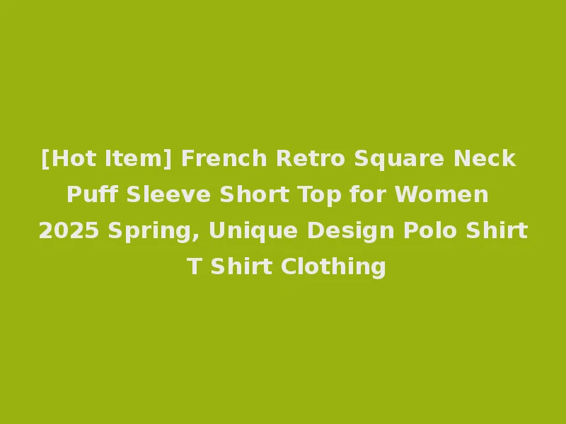 [Hot Item] French Retro Square Neck Puff Sleeve Short Top for Women 2025 Spring, Unique Design Polo Shirt T Shirt Clothing