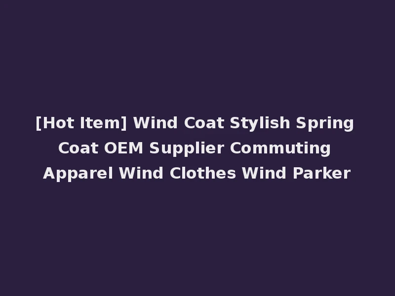 [Hot Item] Wind Coat Stylish Spring Coat OEM Supplier Commuting Apparel Wind Clothes Wind Parker