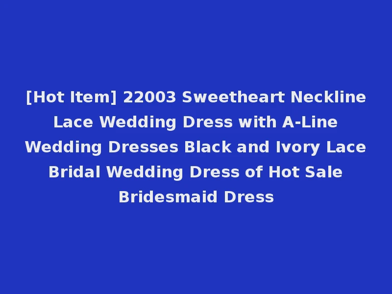 [Hot Item] 22003 Sweetheart Neckline Lace Wedding Dress with A-Line Wedding Dresses Black and Ivory Lace Bridal Wedding Dress of Hot Sale Bridesmaid Dress