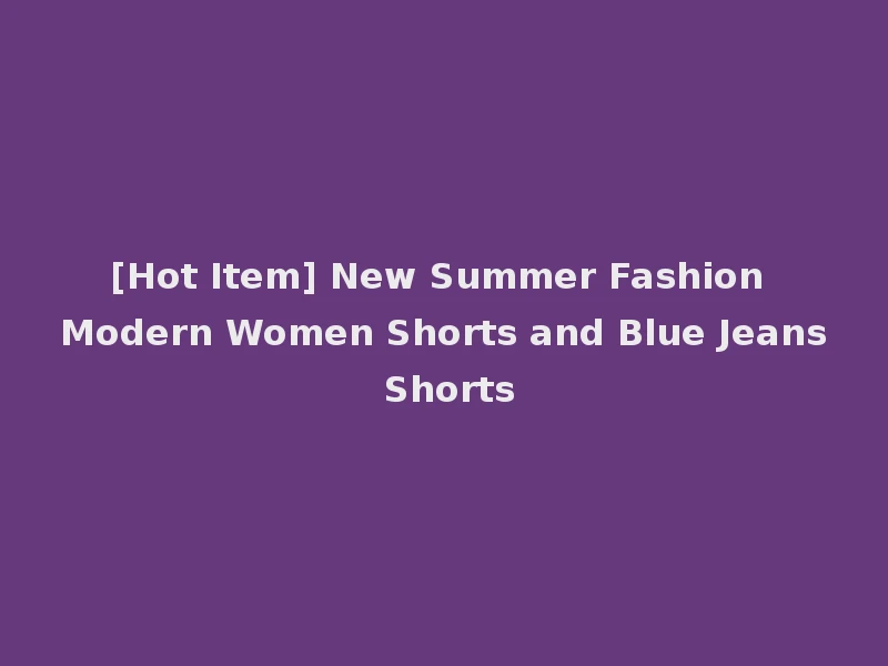 [Hot Item] New Summer Fashion Modern Women Shorts and Blue Jeans Shorts