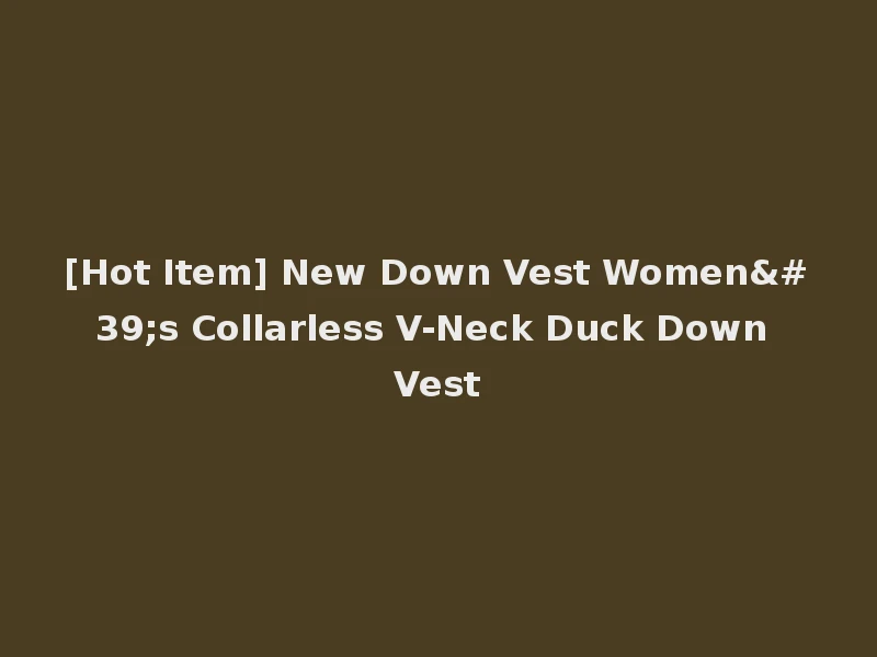 [Hot Item] New Down Vest Women's Collarless V-Neck Duck Down Vest